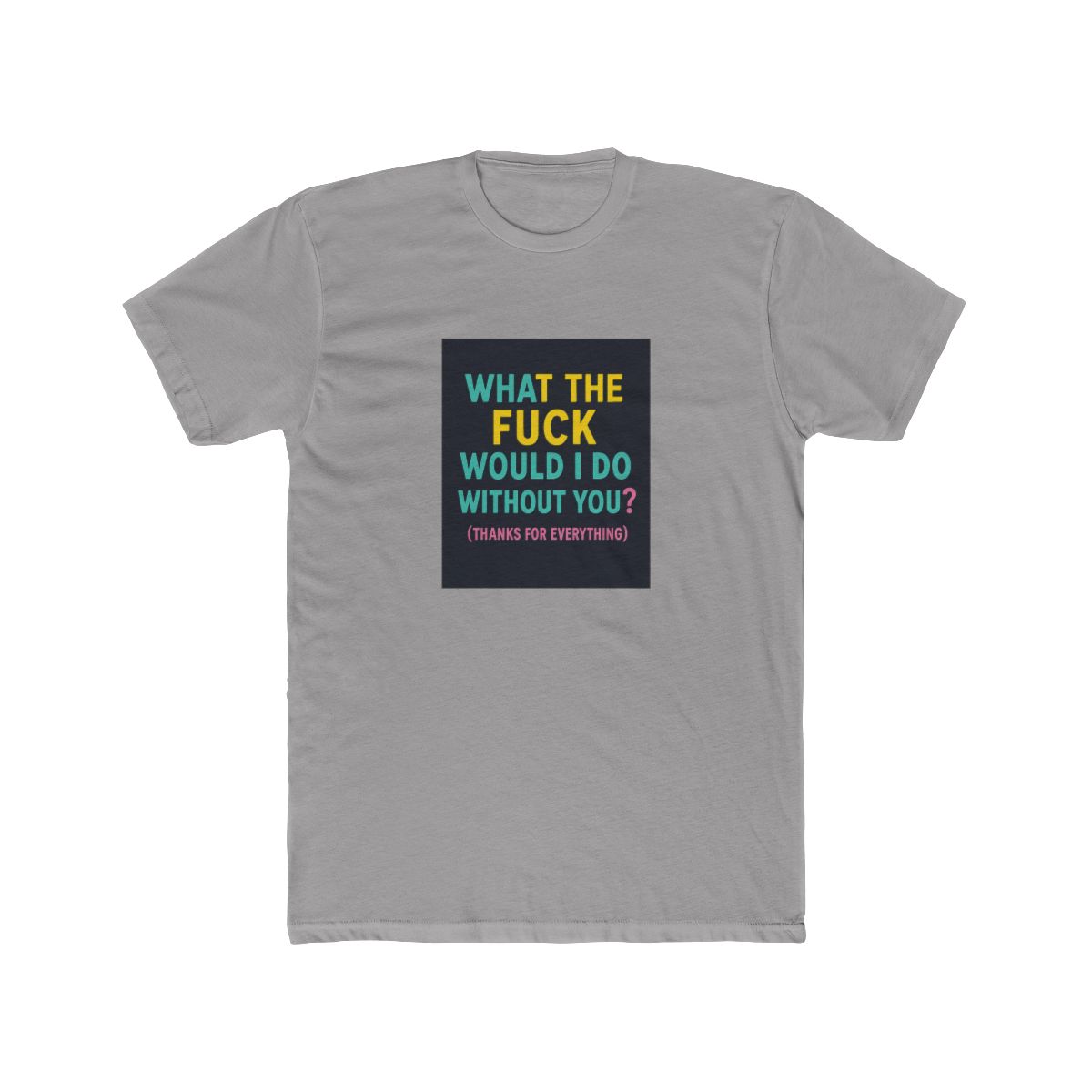 What the fuck would I do without you? Thanks for everything T-Shirt